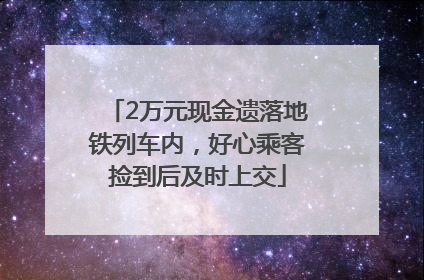 2万元现金遗落地铁列车内，好心乘客捡到后及时上交