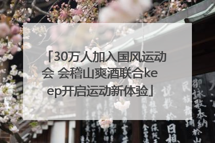 30万人加入国风运动会 会稽山爽酒联合keep开启运动新体验