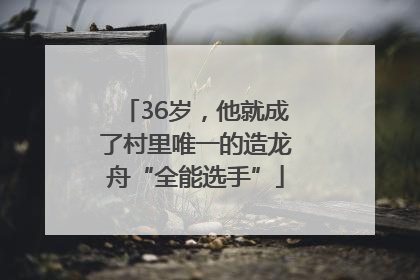 36岁，他就成了村里唯一的造龙舟“全能选手”