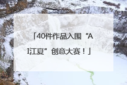 40件作品入围“AI江夏”创意大赛！