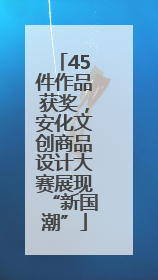 45件作品获奖，安化文创商品设计大赛展现“新国潮”