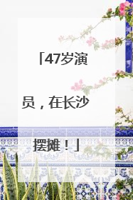 47岁演员，在长沙摆摊！