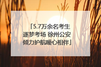 5.7万余名考生逐梦考场 徐州公安倾力护航暖心相伴