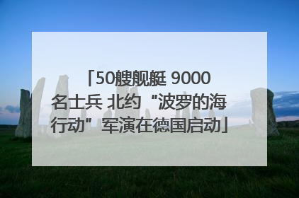 50艘舰艇 9000名士兵 北约“波罗的海行动”军演在德国启动