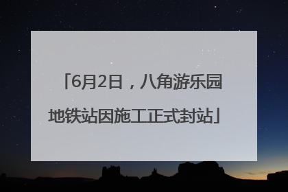6月2日，八角游乐园地铁站因施工正式封站