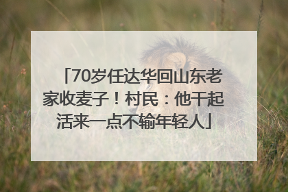 70岁任达华回山东老家收麦子！村民：他干起活来一点不输年轻人