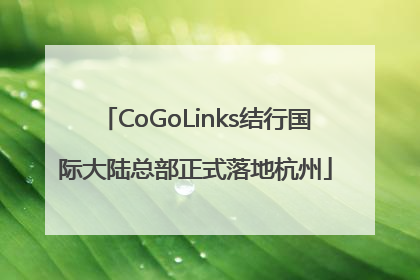 CoGoLinks结行国际大陆总部正式落地杭州