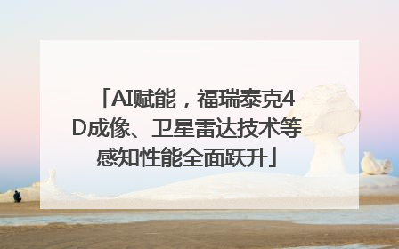 AI赋能，福瑞泰克4D成像、卫星雷达技术等感知性能全面跃升
