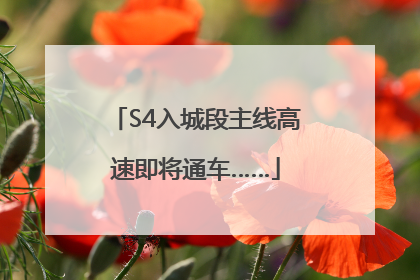 S4入城段主线高速即将通车……